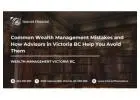 Common Wealth Management Mistakes and How Advisors in Victoria BC Help You Avoid Them