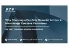Why Choosing a Fee Only Financial Advisor in Mississauga Can Save You Money