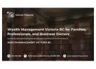 Wealth Management Victoria BC for Families, Professionals, and Business Owners