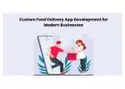 Custom Food Delivery App Development for Modern Businesses