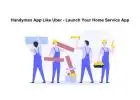 Handyman App Like Uber - Launch Your Home Service App
