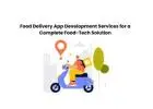 Food Delivery App Development Services for a Complete Food-Tech Solution